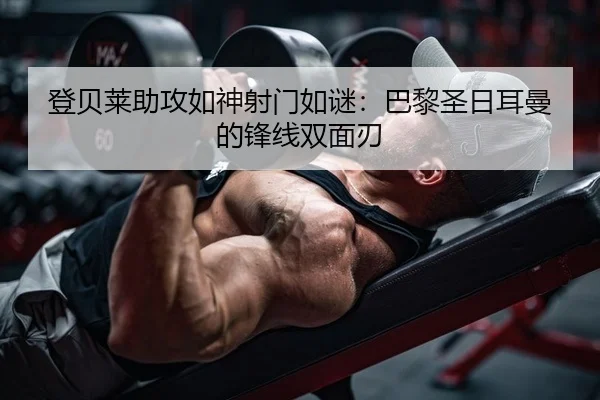 登贝莱助攻如神射门如谜：巴黎圣日耳曼的锋线双面刃