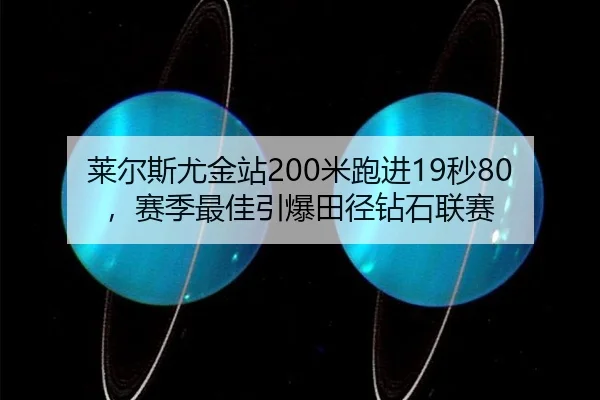 莱尔斯尤金站200米跑进19秒80，赛季最佳引爆田径钻石联赛