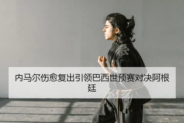内马尔伤愈复出引领巴西世预赛对决阿根廷