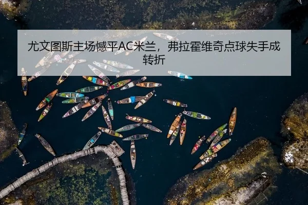尤文图斯主场憾平AC米兰，弗拉霍维奇点球失手成转折